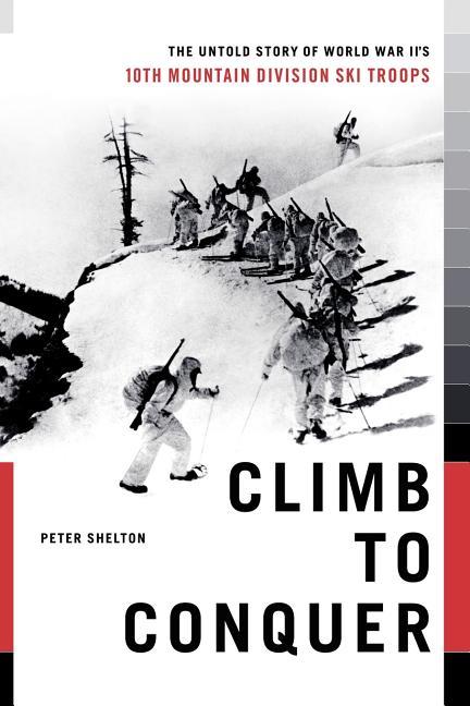 Climb to Conquer: The Untold Story of Wwii's 10th Mountain Division -- Peter Shelton, Paperback