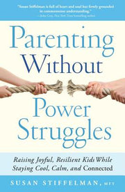 Parenting Without Power Struggles: Raising Joyful, Resilient Kids While Staying Cool, Calm, and Connected by Stiffelman, Susan
