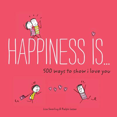 Happiness Is . . . 500 Ways to Show I Love You: (Cute Boyfriend or Girlfriend Gift, Things I Love about You Book) by Swerling, Lisa
