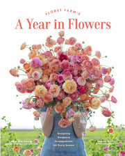 Floret Farm's a Year in Flowers: Designing Gorgeous Arrangements for Every Season (Flower Arranging Book, Bouquet and Floral Design Book) by Benzakein, Erin