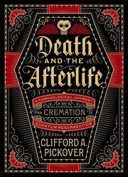 Death and the Afterlife: A Chronological Journey, from Cremation to Quantum Resurrection by Pickover, Clifford A.