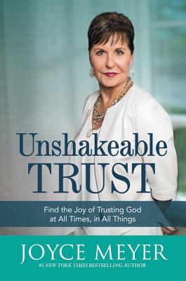 Unshakeable Trust: Find the Joy of Trusting God at All Times, in All Things -- Joyce Meyer, Hardcover