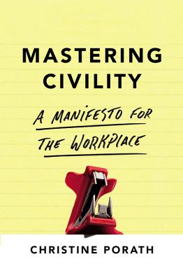 Mastering Civility: A Manifesto for the Workplace by Porath, Christine
