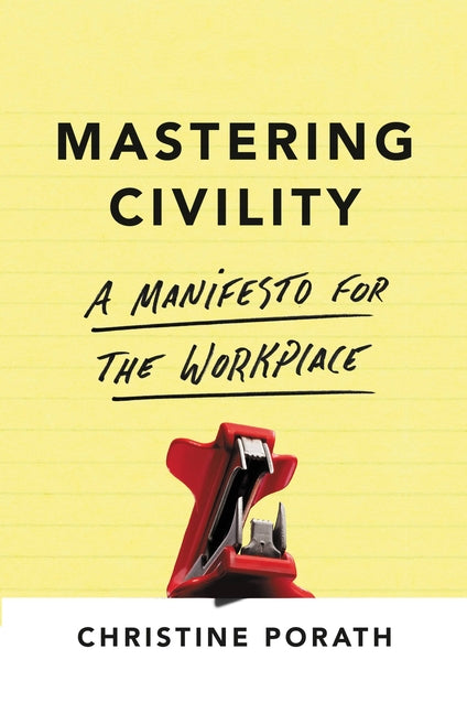 Mastering Civility: A Manifesto for the Workplace by Porath, Christine