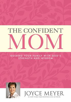 The Confident Mom: Guiding Your Family with God's Strength and Wisdom -- Joyce Meyer, Hardcover