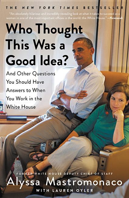 Who Thought This Was a Good Idea?: And Other Questions You Should Have Answers to When You Work in the White House by Mastromonaco, Alyssa