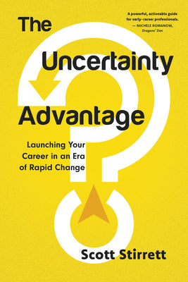The Uncertainty Advantage: Launching Your Career in an Era of Rapid Change by Stirrett, Scott