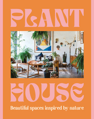 Plant House: Beautiful Spaces Inspired by Nature by Harper by Design