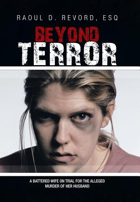 Beyond Terror: A Battered Wife on Trial for the Alleged Murder of Her Husband by Revord, Esq Raoul