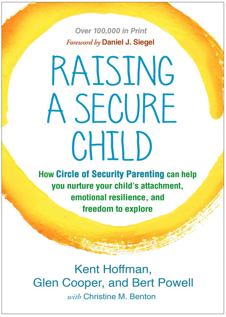 Raising a Secure Child: How Circle of Security Parenting Can Help You Nurture Your Child's Attachment, Emotional Resilience, and Freedom to Ex by Hoffman, Kent