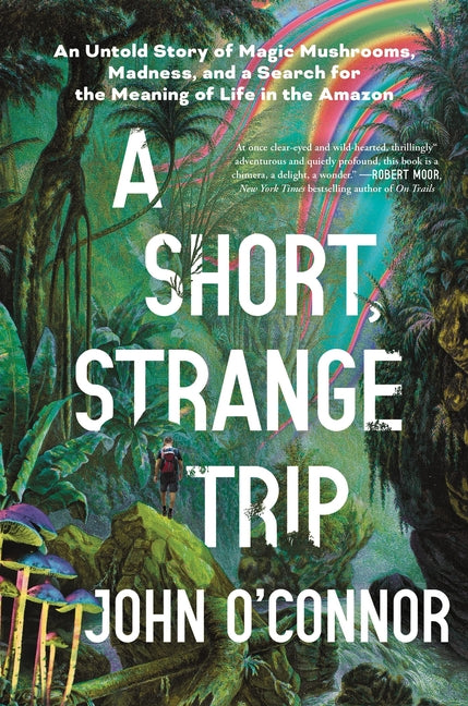 A Short, Strange Trip: An Untold Story of Magic Mushrooms, Madness, and a Search for the Meaning of Life in the Amazon -- John O'Connor, Hardcover