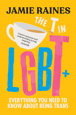 The T in LGBT: Everything You Need to Know about Being Trans -- Jamie Raines, Hardcover