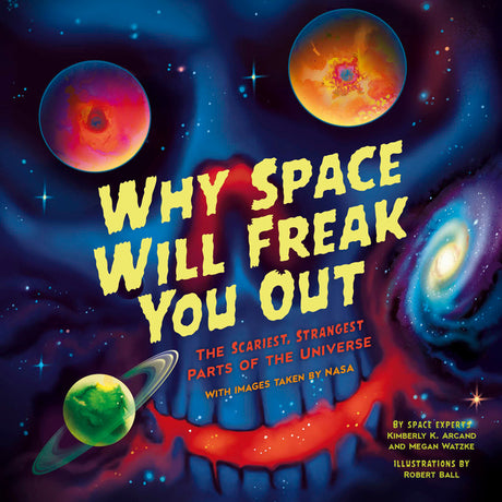 Why Space Will Freak You Out: The Scariest, Strangest Parts of the Universe -- Kimberly K. Arcand, Paperback