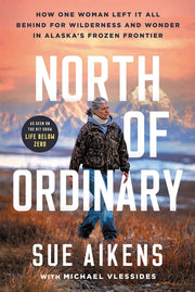 North of Ordinary: How One Woman Left It All Behind for Wilderness and Wonder in Alaska's Frozen Frontier by Aikens, Sue