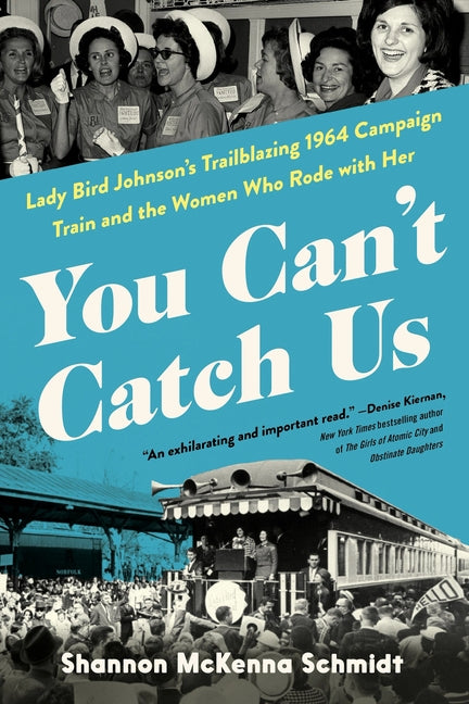 You Can't Catch Us: Lady Bird Johnson's Trailblazing 1964 Campaign Train and the Women Who Rode with Her -- Shannon McKenna Schmidt, Hardcover