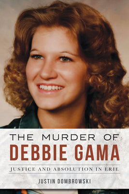 The Murder of Debbie Gama: Justice and Absolution in Erie -- Justin Dombrowski, Paperback