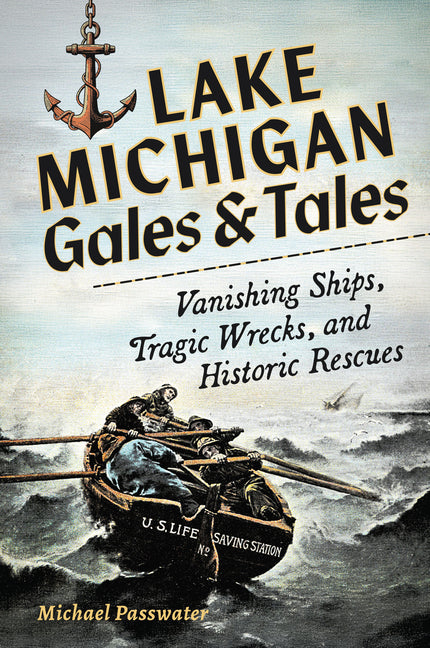 Lake Michigan Gales & Tales: Vanishing Ships, Tragic Wrecks, and Historic Rescues -- Michael Passwater, Paperback