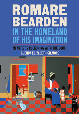 Romare Bearden in the Homeland of His Imagination: An Artist's Reckoning with the South -- Glenda Elizabeth Gilmore, Hardcover