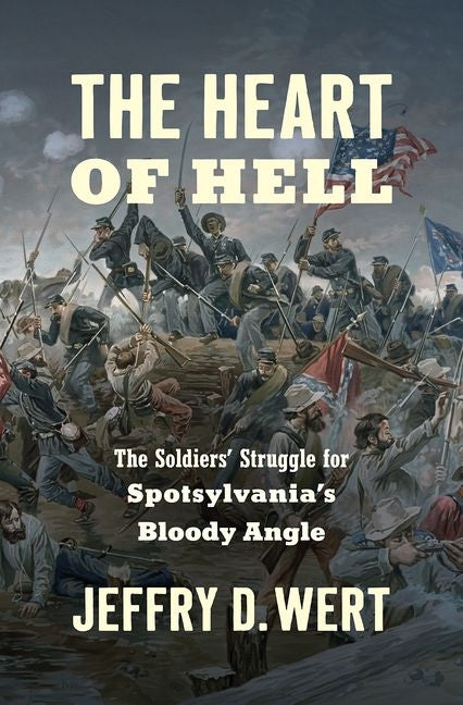 The Heart of Hell: The Soldiers' Struggle for Spotsylvania's Bloody Angle by Wert, Jeffry D.