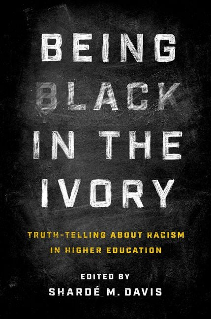 Being Black in the Ivory: Truth-Telling about Racism in Higher Education by Davis, Shardé M.