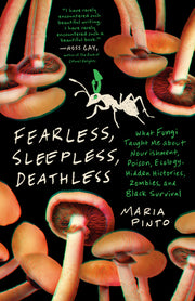 Fearless, Sleepless, Deathless: What Fungi Taught Me about Nourishment, Poison, Ecology, Hidden Histories, Zombies, and Black Survival by Pinto, Maria