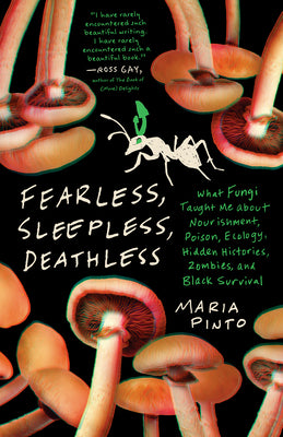 Fearless, Sleepless, Deathless: What Fungi Taught Me about Nourishment, Poison, Ecology, Hidden Histories, Zombies, and Black Survival by Pinto, Maria