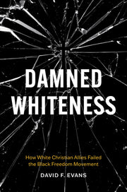 Damned Whiteness: How White Christian Allies Failed the Black Freedom Movement by Evans, David F.