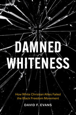 Damned Whiteness: How White Christian Allies Failed the Black Freedom Movement by Evans, David F.