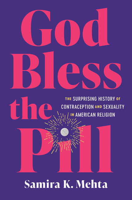 God Bless the Pill: The Surprising History of Contraception and Sexuality in American Religion -- Samira K. Mehta, Paperback
