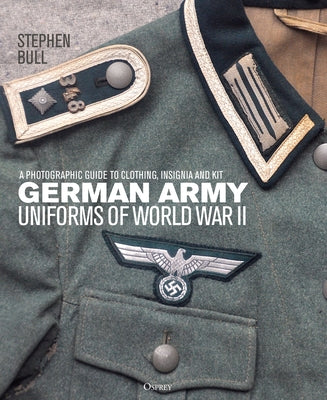 German Army Uniforms of World War II: A Photographic Guide to Clothing, Insignia and Kit by Bull, Stephen