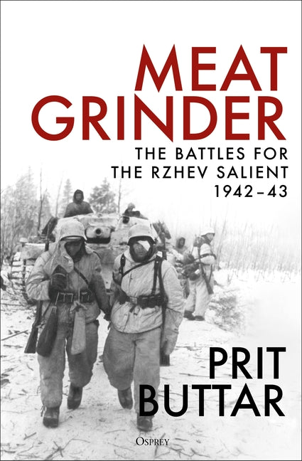 Meat Grinder: The Battles for the Rzhev Salient, 1942-43 by Buttar, Prit