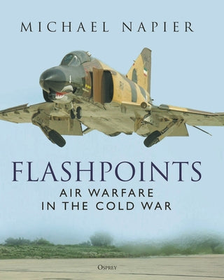 Flashpoints: Air Warfare in the Cold War by Napier, Michael
