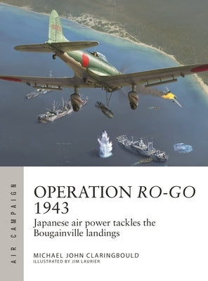 Operation Ro-Go 1943: Japanese Air Power Tackles the Bougainville Landings by Claringbould, Michael John