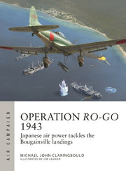 Operation Ro-Go 1943: Japanese Air Power Tackles the Bougainville Landings by Claringbould, Michael John