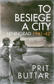 To Besiege a City: Leningrad 1941-42 by Buttar, Prit