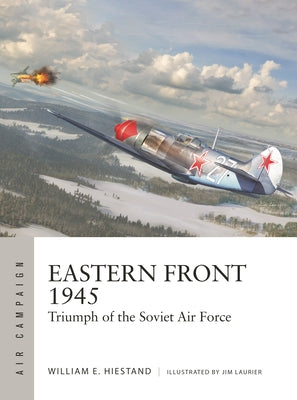 Eastern Front 1945: Triumph of the Soviet Air Force by Hiestand, William E.
