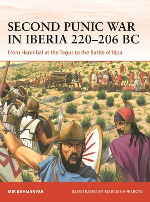 Second Punic War in Iberia 220-206 BC: From Hannibal at the Tagus to the Battle of Ilipa by Bahmanyar, Mir