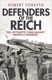 Defenders of the Reich: The Luftwaffe's War Against America's Bombers by Forsyth, Robert