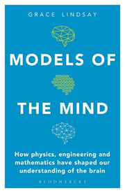 Models of the Mind: How Physics, Engineering and Mathematics Have Shaped Our Understanding of the Brain by Lindsay, Grace