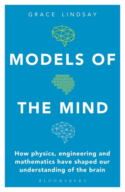 Models of the Mind: How Physics, Engineering and Mathematics Have Shaped Our Understanding of the Brain by Lindsay, Grace