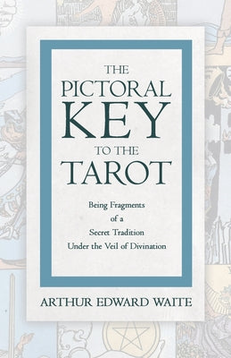 The Pictorial Key to the Tarot - Being Fragments of a Secret Tradition Under the Veil of Divination -- Arthur Edward Waite, Paperback