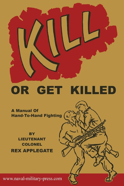 Kill or Get Killed: A Manual Of Hand-To-Hand Fighting -- Rex Applegate, Paperback