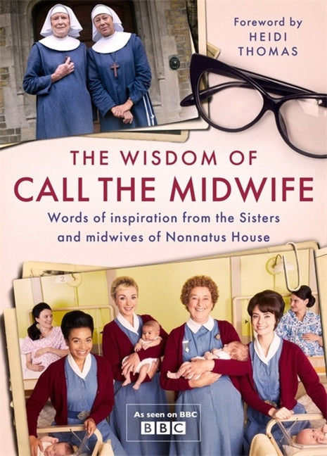 The Wisdom of Call the Midwife: Words of Inspiration from the Sisters and Midwives of Nonnatus House by Thomas, Heidi