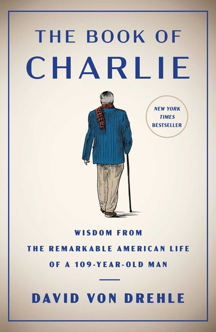 The Book of Charlie: Wisdom from the Remarkable American Life of a 109-Year-Old Man -- David Von Drehle, Hardcover