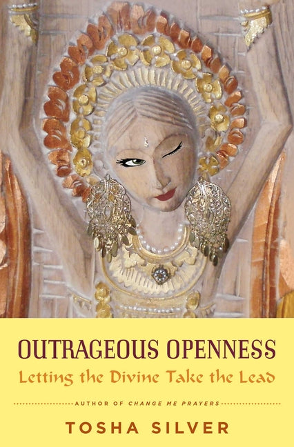 Outrageous Openness: Letting the Divine Take the Lead by Silver, Tosha