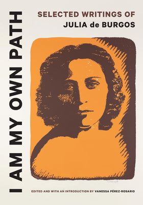 I Am My Own Path: Selected Writings of Julia de Burgos by Pérez-Rosario, Vanessa