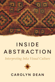 Inside Abstraction: Interpreting Inka Visual Culture by Dean, Carolyn