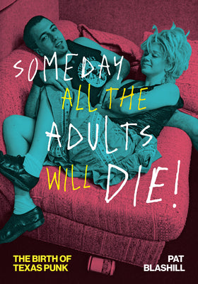Someday All the Adults Will Die!: The Birth of Texas Punk -- Pat Blashill, Paperback