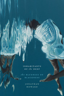 Inhabitants of the Deep: The Blueness of Blackness by Howard, Jonathan
