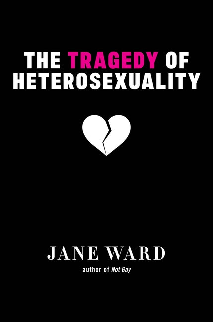 The Tragedy of Heterosexuality -- Jane Ward, Paperback